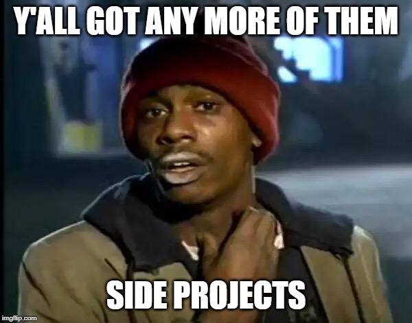 Y'all got any more of them Side Projects
